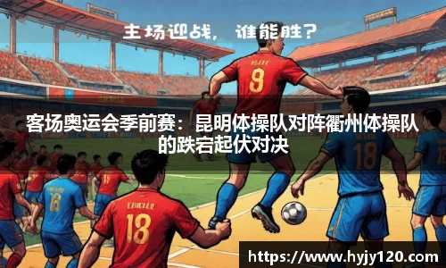 客场奥运会季前赛：昆明体操队对阵衢州体操队的跌宕起伏对决