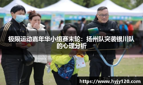 极限运动嘉年华小组赛末轮：扬州队突袭银川队的心理分析