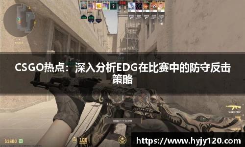 CSGO热点：深入分析EDG在比赛中的防守反击策略